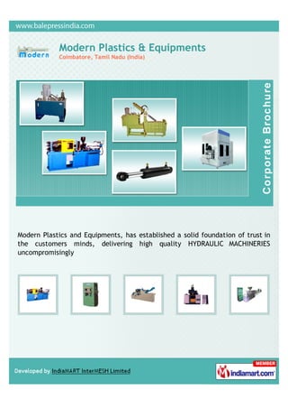 Modern Plastics & Equipments
            Coimbatore, Tamil Nadu (India)




Modern Plastics and Equipments, has established a solid foundation of trust in
the customers minds, delivering high quality HYDRAULIC MACHINERIES
uncompromisingly
 