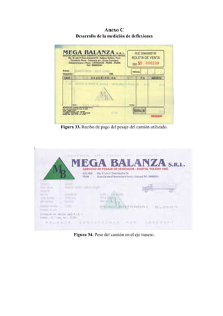 Anexo C
Desarrollo de la medición de deflexiones
Figura 33. Recibo de pago del pesaje del camión utilizado.
Figura 34. Peso del camión en el eje trasero.
 