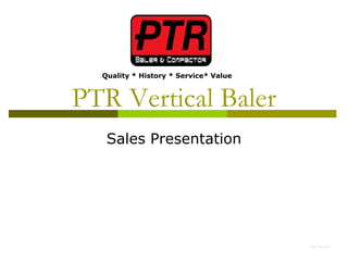 Quality * History * Service* Value



PTR Vertical Baler
   Sales Presentation




                                       Joe Perillo
 