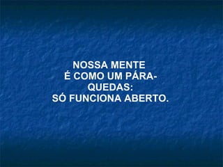 NOSSA MENTE  É COMO UM PÁRA-QUEDAS: SÓ FUNCIONA ABERTO. 