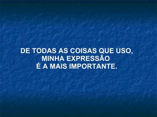 DE TODAS AS COISAS QUE USO, MINHA EXPRESSÃO  É A MAIS IMPORTANTE. 
