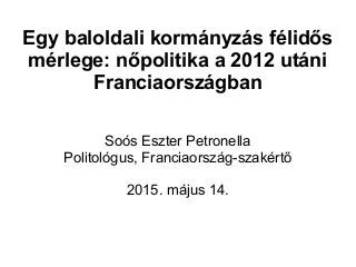 Egy baloldali kormányzás félidős
mérlege: nőpolitika a 2012 utáni
Franciaországban
Soós Eszter Petronella
Politológus, Fra...