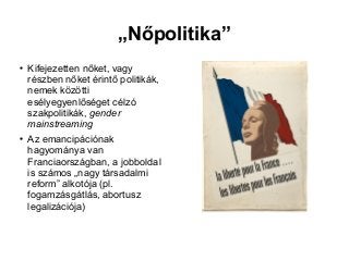 „Nőpolitika”

Kifejezetten nőket, vagy
részben nőket érintő politikák,
nemek közötti
esélyegyenlőséget célzó
szakpolitiká...
