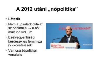 A 2012 utáni „nőpolitika”

Létezik

Nem a „családpolitika”
szinonimája → a nő
mint individuum

Esélyegyenlőségi
kérdése...