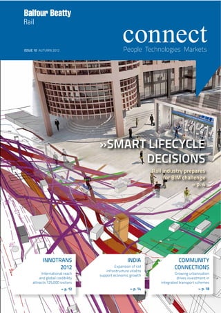 »SMART LIFECYCLE
DECISIONS
Rail industry prepares
for BIM challenge
» p. 4
INDIA
Expansion of rail
infrastructure vital to
support economic growth
» p. 14
COMMUNITY
CONNECTIONS
Growing urbanisation
drives investment in
integrated transport schemes
» p. 18
INNOTRANS
2012
International reach
and global credibility
attracts 125,000 visitors
» p. 12
People Technologies MarketsISSUE 10 AUTUMN 2012
 