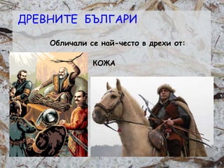 Розалина Паскалева
Обличали се най-често в дрехи от:
КОЖА
ДРЕВНИТЕ БЪЛГАРИ
 