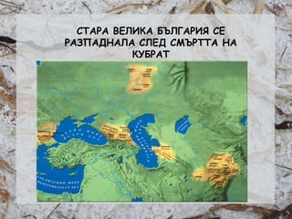 Розалина Паскалева
СТАРА ВЕЛИКА БЪЛГАРИЯ СЕ
РАЗПАДНАЛА СЛЕД СМЪРТТА НА
КУБРАТ
 