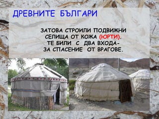 Розалина Паскалева
ЗАТОВА СТРОИЛИ ПОДВИЖНИ
СЕЛИЩА ОТ КОЖА (ЮРТИ).
ТЕ БИЛИ С ДВА ВХОДА-
ЗА СПАСЕНИЕ ОТ ВРАГОВЕ.
ДРЕВНИТЕ БЪЛГАРИ
 