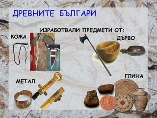 Розалина Паскалева
ИЗРАБОТВAЛИ ПРЕДМЕТИ ОТ:
КОЖА ДЪРВО
МЕТАЛ
ГЛИНА
ДРЕВНИТЕ БЪЛГАРИ
 