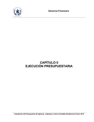 Gerencia Financiera
Liquidación del Presupuesto de Ingresos y Egresos y Cierre Contable del Ejercicio Fiscal 2013
CAPÍTULO II
EJECUCIÓN PRESUPUESTARIA
 