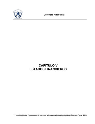 Gerencia Financiera
Liquidación del Presupuesto de Ingresos y Egresos y Cierre Contable del Ejercicio Fiscal 2013
CAPÍTULO V
ESTADOS FINANCIEROS
 