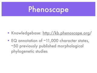 Phenoscape
• Knowledgebase: http://kb.phenoscape.org/
• EQ annotation of ~11,000 character states,
~50 previously publishe...