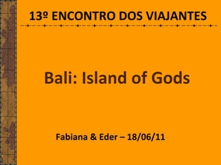 Bali: Island of Gods Fabiana & Eder – 18/06/11 13º ENCONTRO DOS VIAJANTES 