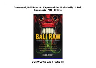Download_Bali Raw: An Expose of the Underbelly of Bali,
Indonesia_FUll_Online
DONWLOAD LAST PAGE !!!!
Audiobook_Bali Raw: An Expose of the Underbelly of Bali, Indonesia_FUll_Online Every year, millions of tourists visit Bali in Indonesia, but what you don t see in the glossy brochures is the rampant prostitution, the bloody turf wars waged between local gangs and the drug- and alcohol-induced Western hooliganism. Tourists are robbed, raped and murdered and get into vicious fights. In this raw and extraordinary expose, Scott offers up a Bali choking with violent street fights, cheap sex and aggressive crime."
 