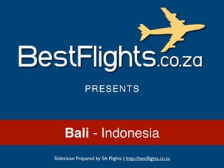 Bali - Indonesia
Slideshow Prepared by SA Flights | http://bestﬂights.co.za
 