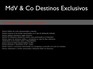 MdV & Co Destinos Exclusivos

Datos a tener en cuenta:

           
                           
              

                  

       

                               
                       
 