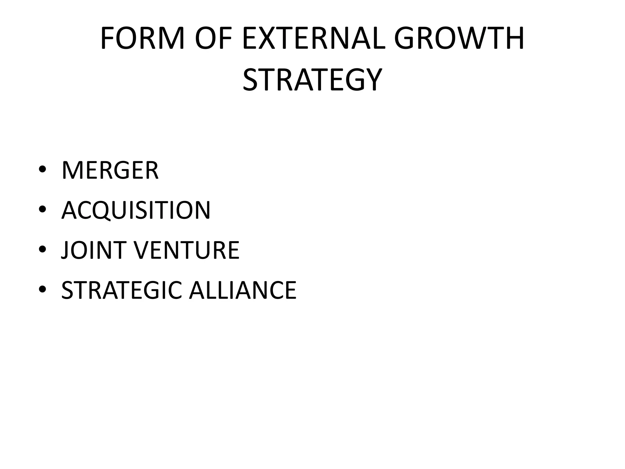 FORM OF EXTERNAL GROWTH
STRATEGY
• MERGER
• ACQUISITION
• JOINT VENTURE
• STRATEGIC ALLIANCE
 