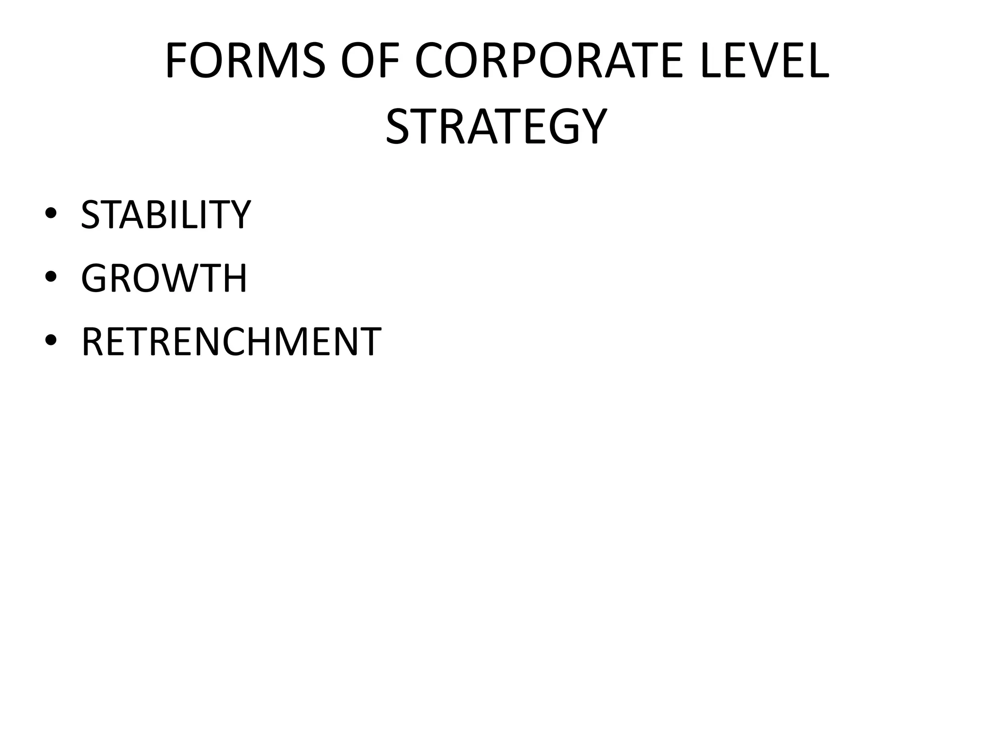 FORMS OF CORPORATE LEVEL
STRATEGY
• STABILITY
• GROWTH
• RETRENCHMENT
 