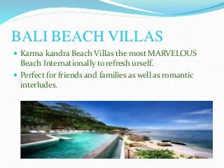 BALI BEACH VILLAS
 Karma kandra Beach Villas the most MARVELOUS
Beach Internationally to refresh urself.
 Perfect for friends and families as well as romantic
interludes.
 