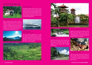 Experiences
                                                          Land Cruise
                                                          Explore Bali’s hidden treasures by jeep. Journey
                                                          into Bali’s hinterland and enjoy stunning scenery
                                                          along the way as you travel to the Waka Rainforest
                                                          Camp high on the slope of Mount Batukaru, where
                                                          you will have a delicious lunch. Along the way visit
                                                          Tegal Jadi village, a traditional farmhouse and the
                                                          hot springs at Banjar Belulang.


    Sea Cruise
    Enjoy a relaxing full day cruise on board a
    catamaran to the nearby islands of Nusa Penida
    and Nusa Lembongan. Learn how to scuba dive
    or snorkel or simply soak up the rays and enjoy the
    experience. The trip includes a buffet lunch, shore
    excursions to Lembongan village, snorkelling and
    coral viewing from a glass bottomed boat.                                                                                                                       White Water Rafting
                                                          Kintamani                                                                                                 Experience the beauty and excitement of Bali.
                                                          Volcano Tour                                                                                              Enjoy white water rafting on two rivers, the
                                                                                                                                                                    majestic Ayung River, with its thick tropical jungle
                                                          The most popular sightseeing tour in Bali.
                                                                                                                                                                    and Telaga Waja River, rushing through the open
                                                          See the best of outstanding scenery combined
                                                                                                                                                                    highland farms and narrow gorges.
                                                          with cultural treasures and handicraft workshops.
                                                          Experience spectacular views of Mount Batur and        Balinese Spa
                                                          Lake Batur. This scenic journey will showcase
                                                                                                                 Soothe the senses of your mind, body and soul,
                                                          Bali’s famous tiered rice paddies.
                                                                                                                 with a visit to a Balinese spa. All the natural
                                                                                                                 treatments draw on the ancient health and beauty
                                                                                                                 traditions of Asia, ensuring idyllic relaxation
                                                                                                                 and pampering.




                                                                                                                                                                    Cycling Tour
                                                                                                                                                                    Explore the true Bali, away from the crowds and
                                                                                                                                                                    enjoy a guided cycling tour where you will have
                                                                                                                                                                    the opportunity to see stunning landscapes such
                                                                                                                                                                    as the tiered rice paddies and learn about the
                                                                                                                                                                    Balinese culture.


5       www.peoples.travel                                                                                                                                            Call Bali Reservations 0844 248 6098                 6
 
