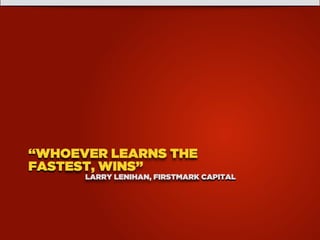 “WHOEVER LEARNS THE
FASTEST, WINS”
LARRY LENIHAN, FIRSTMARK CAPITAL
 