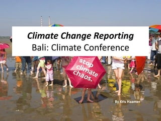 Climate Change Reporting
 Bali: Climate Conference




                    By Kris Haamer
 