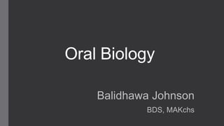 Oral Biology
Balidhawa Johnson
BDS, MAKchs

 
