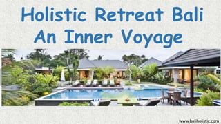 Holistic Retreat Bali
An Inner Voyage
www.baliholistic.com
 