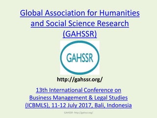Global Association for Humanities
and Social Science Research
(GAHSSR)
13th International Conference on
Business Management & Legal Studies
(ICBMLS), 11-12 July 2017, Bali, Indonesia
GAHSSR- http://gahssr.org/
http://gahssr.org/
 
