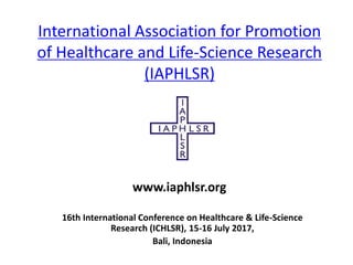 International Association for Promotion
of Healthcare and Life-Science Research
(IAPHLSR)
16th International Conference on Healthcare & Life-Science
Research (ICHLSR), 15-16 July 2017,
Bali, Indonesia
www.iaphlsr.org
 