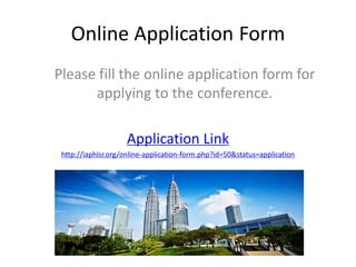 Online Application Form
Please fill the online application form for
applying to the conference.
Application Link
http://iaphlsr.org/online-application-form.php?id=50&status=application
 