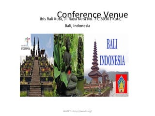 Conference VenueIbis Bali Kuta, Jl. Raya Kuta No. 77, 80361 Kuta,
Bali, Indonesia
WASRTI - http://wasrti.org/
 