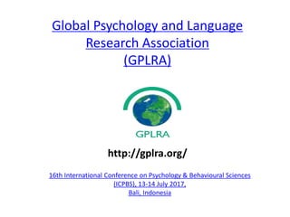 Global Psychology and Language
Research Association
(GPLRA)
16th International Conference on Psychology & Behavioural Sciences
(ICPBS), 13-14 July 2017,
Bali, Indonesia
http://gplra.org/
 