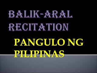 Balik aral recitation- pangulo ng pilipinas