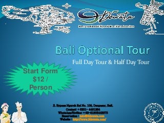 Full Day Tour & Half Day Tour
Jl. Bypass Ngurah Rai No. 108, Denpasar, Bali.
Contact: +6231- 4491264
WhatsApp/Hotline: +62-81805443373
Reservation : info@9dewata.com
Website : http://www.9dewata.com/
Start Form
$12 /
Person
 