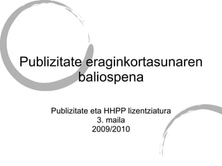 Publizitate eraginkortasunaren baliospena Publizitate eta HHPP lizentziatura 3. maila 2009/2010 