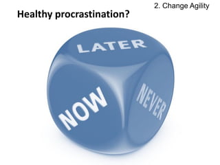 Healthy procrastination?
2. Change Agility
 