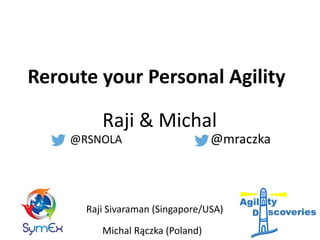 Reroute your Personal Agility
Michal Rączka (Poland)
Raji Sivaraman (Singapore/USA)
@RSNOLA @mraczka
Raji & Michal
 