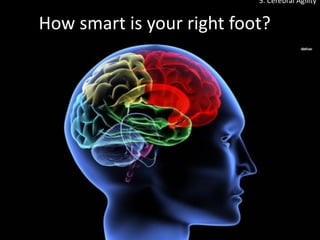 How smart is your right foot?
5. Cerebral Agility
 