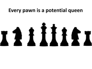 Every pawn is a potential queen
 