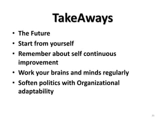 • The Future
• Start from yourself
• Remember about self continuous
improvement
• Work your brains and minds regularly
• Soften politics with Organizational
adaptability
35
TakeAways
 
