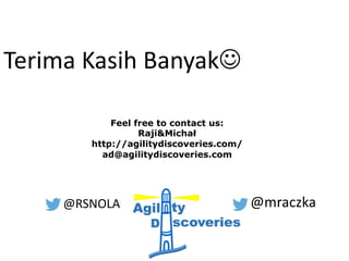 Feel free to contact us:
Raji&Michał
http://agilitydiscoveries.com/
ad@agilitydiscoveries.com
@RSNOLA @mraczka
Terima Kasih BanyakJ
 