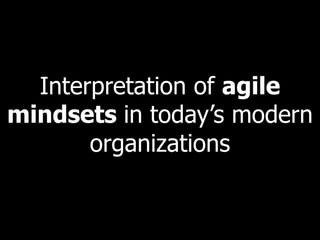 Interpretation of agile
mindsets in today’s modern
organizations
 