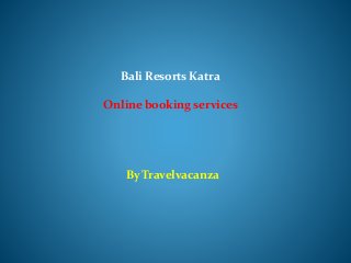 Bali Resorts Katra
Online booking services
By Travelvacanza
 
