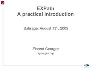 EXPath
A practical introduction

  Balisage, August 13th, 2009




       Florent Georges
          fgeorges.org
 