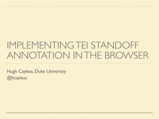 IMPLEMENTINGTEI STANDOFF
ANNOTATION INTHE BROWSER
Hugh Cayless, Duke University
@hcayless
 