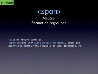 en ligne

                         <span>
                          Neutre.
                     Permet de regrouper.



     <p>Il me faudra comme toi
     <span><em>décliner<sup>1</sup></em><span>, ainsi que
     disent les hommes vers lesquels je veux descendre.</p>
 