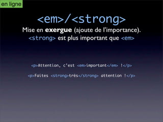 en ligne

                <em>/<strong>
           Mise en exergue (ajoute de l’importance).
             <strong> est plus important que <em>



              <p>Attention, c’est <em>important</em> !</p>

            <p>Faites <strong>très</strong> attention !</p>
 