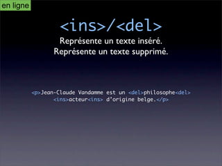 en ligne

                   <ins>/<del>
                   Représente un texte inséré.
                  Représente un texte supprimé.



           <p>Jean-Claude Vandamme est un <del>philosophe<del>
                  <ins>acteur<ins> d’origine belge.</p>
 