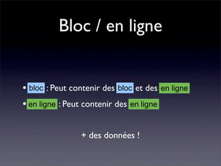 Bloc / en ligne


• Bloc : Peut contenir des bloc et des en ligne
  bloc

• En ligne : Peut contenir des en ligne
  en



                + des données !
 